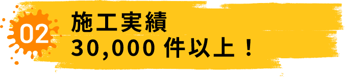 02.施工実績30,000件以上!