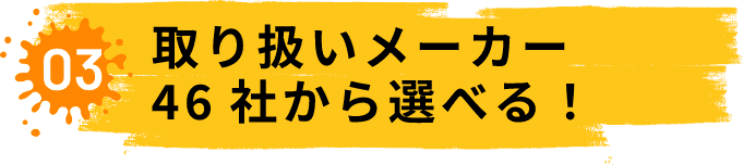 03.取り扱いメーカー46社から選べる!